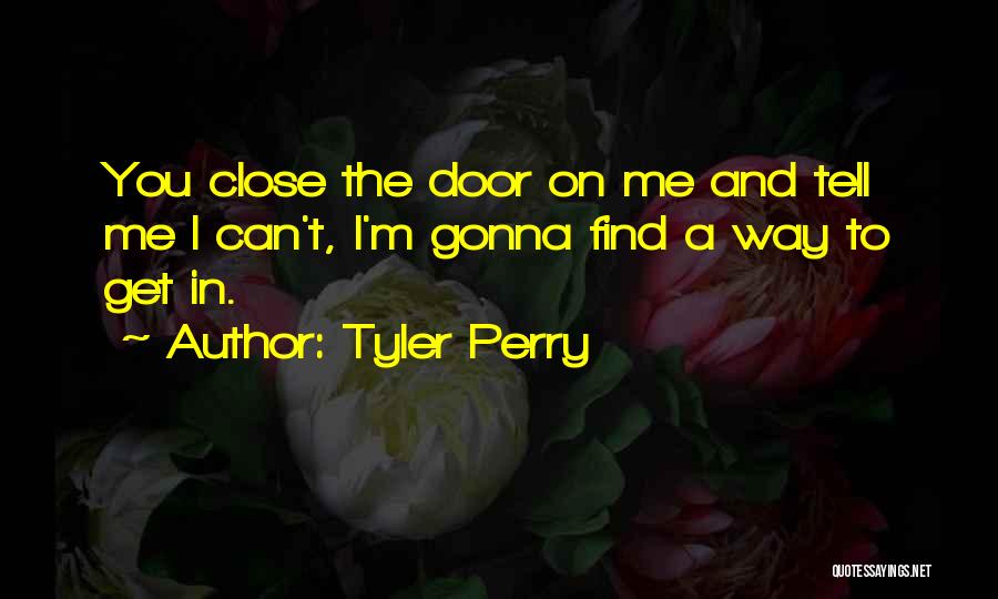 Tyler Perry Quotes: You Close The Door On Me And Tell Me I Can't, I'm Gonna Find A Way To Get In.