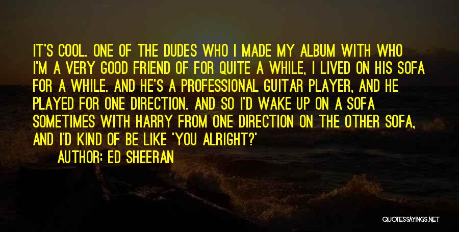 Ed Sheeran Quotes: It's Cool. One Of The Dudes Who I Made My Album With Who I'm A Very Good Friend Of For