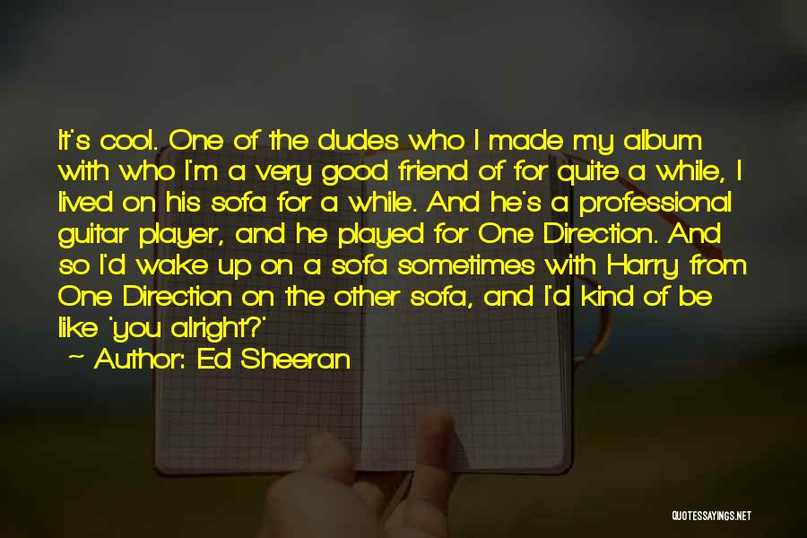 Ed Sheeran Quotes: It's Cool. One Of The Dudes Who I Made My Album With Who I'm A Very Good Friend Of For