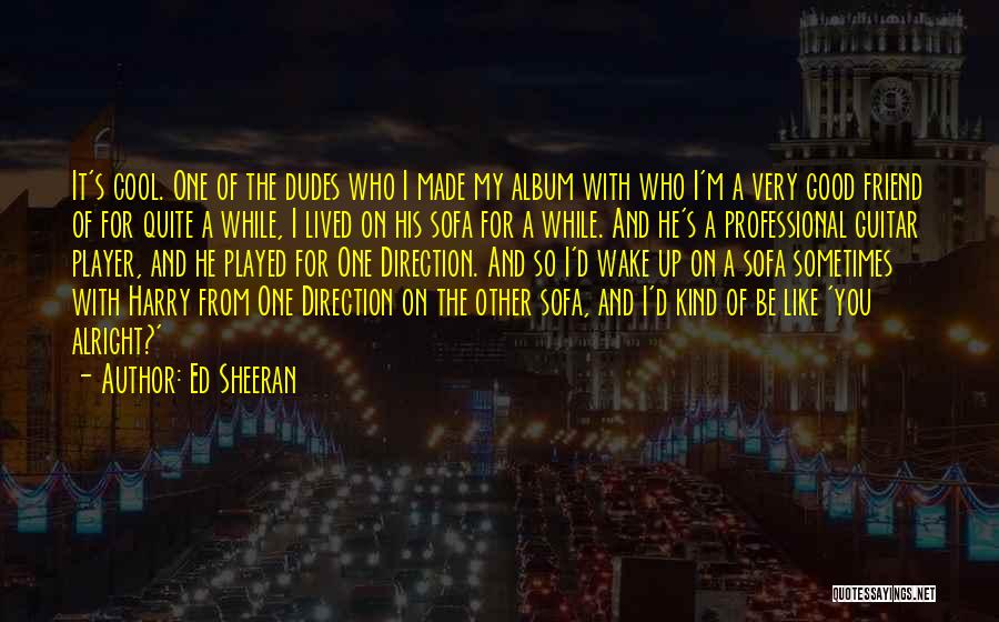 Ed Sheeran Quotes: It's Cool. One Of The Dudes Who I Made My Album With Who I'm A Very Good Friend Of For