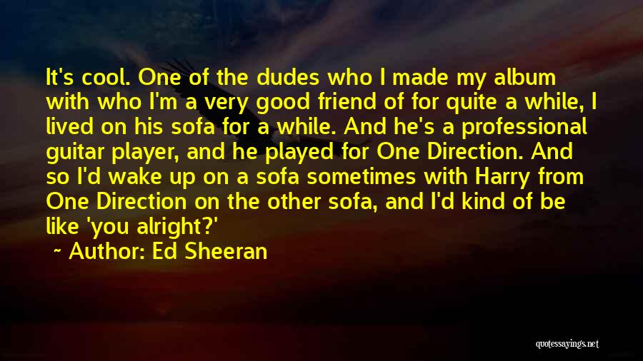 Ed Sheeran Quotes: It's Cool. One Of The Dudes Who I Made My Album With Who I'm A Very Good Friend Of For