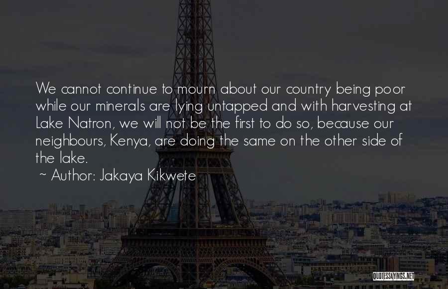 Jakaya Kikwete Quotes: We Cannot Continue To Mourn About Our Country Being Poor While Our Minerals Are Lying Untapped And With Harvesting At