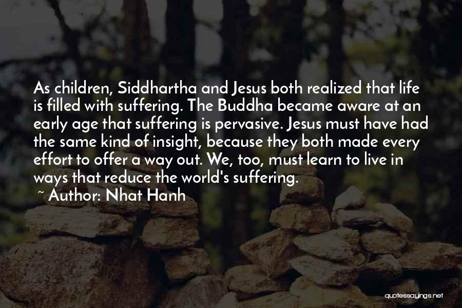 Nhat Hanh Quotes: As Children, Siddhartha And Jesus Both Realized That Life Is Filled With Suffering. The Buddha Became Aware At An Early