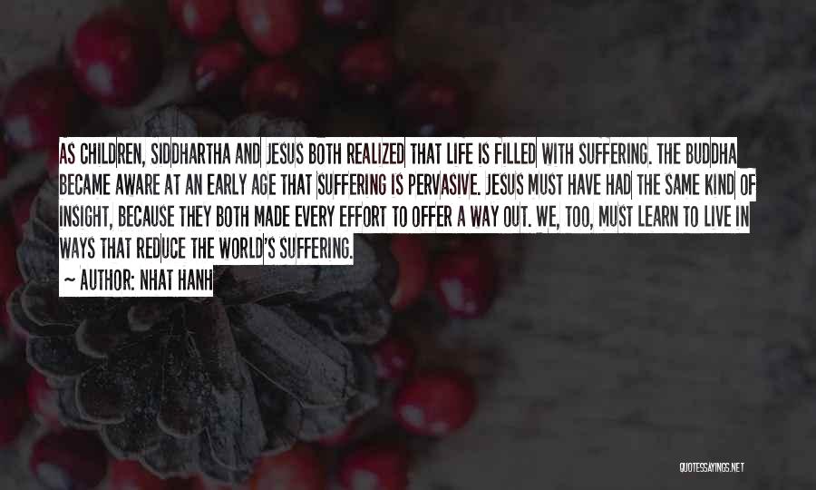 Nhat Hanh Quotes: As Children, Siddhartha And Jesus Both Realized That Life Is Filled With Suffering. The Buddha Became Aware At An Early