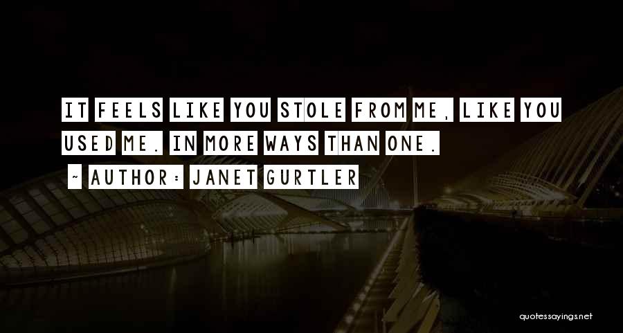 Janet Gurtler Quotes: It Feels Like You Stole From Me, Like You Used Me. In More Ways Than One.