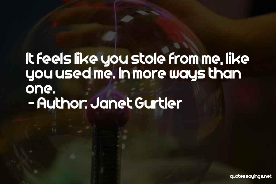 Janet Gurtler Quotes: It Feels Like You Stole From Me, Like You Used Me. In More Ways Than One.