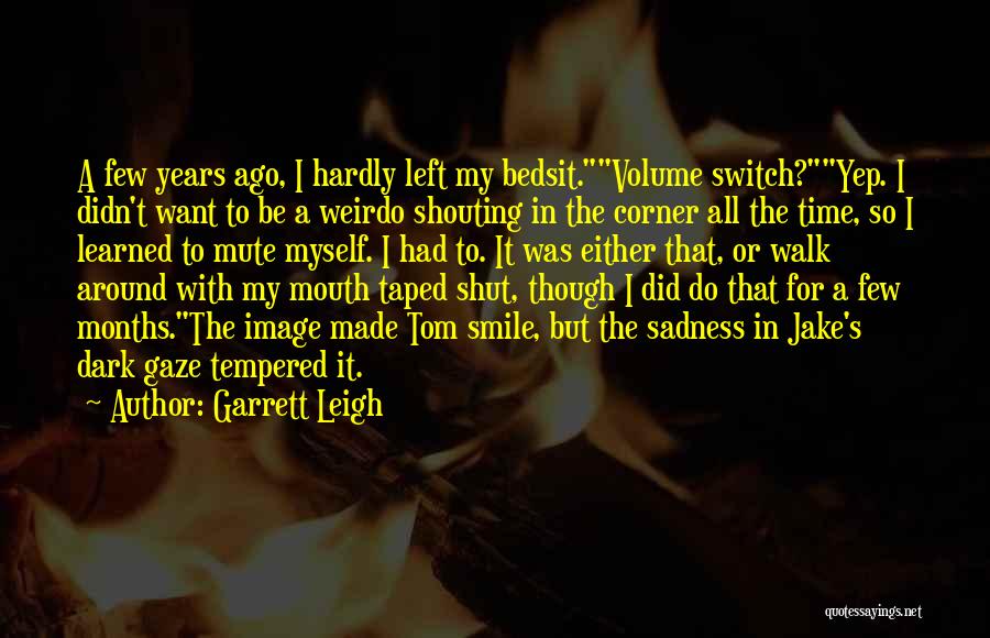 Garrett Leigh Quotes: A Few Years Ago, I Hardly Left My Bedsit.volume Switch?yep. I Didn't Want To Be A Weirdo Shouting In The