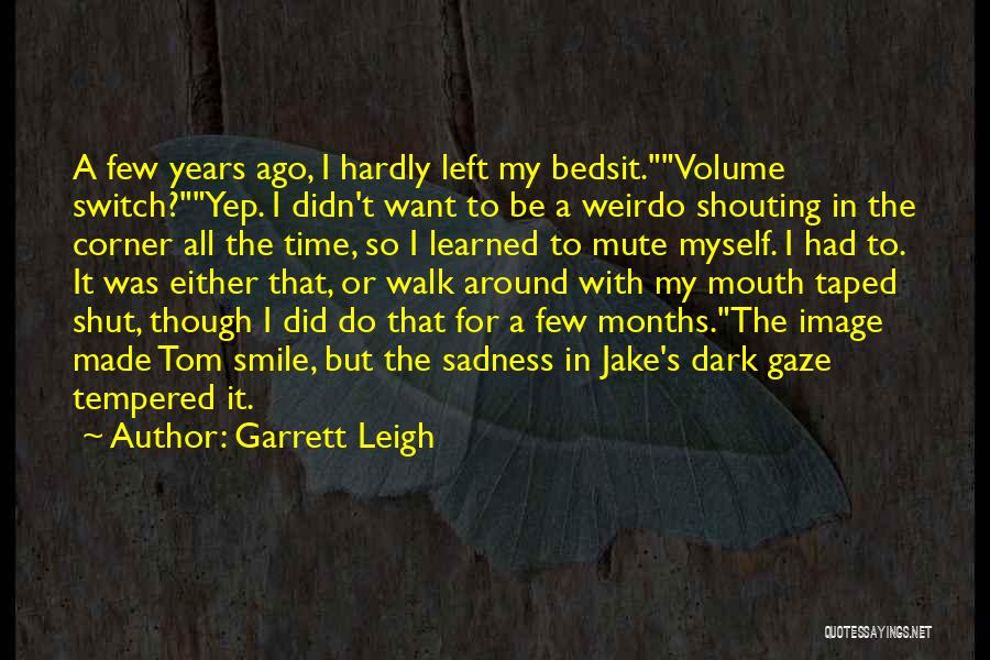 Garrett Leigh Quotes: A Few Years Ago, I Hardly Left My Bedsit.volume Switch?yep. I Didn't Want To Be A Weirdo Shouting In The