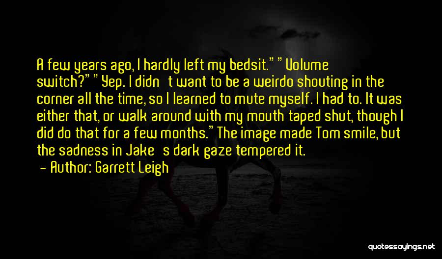 Garrett Leigh Quotes: A Few Years Ago, I Hardly Left My Bedsit.volume Switch?yep. I Didn't Want To Be A Weirdo Shouting In The