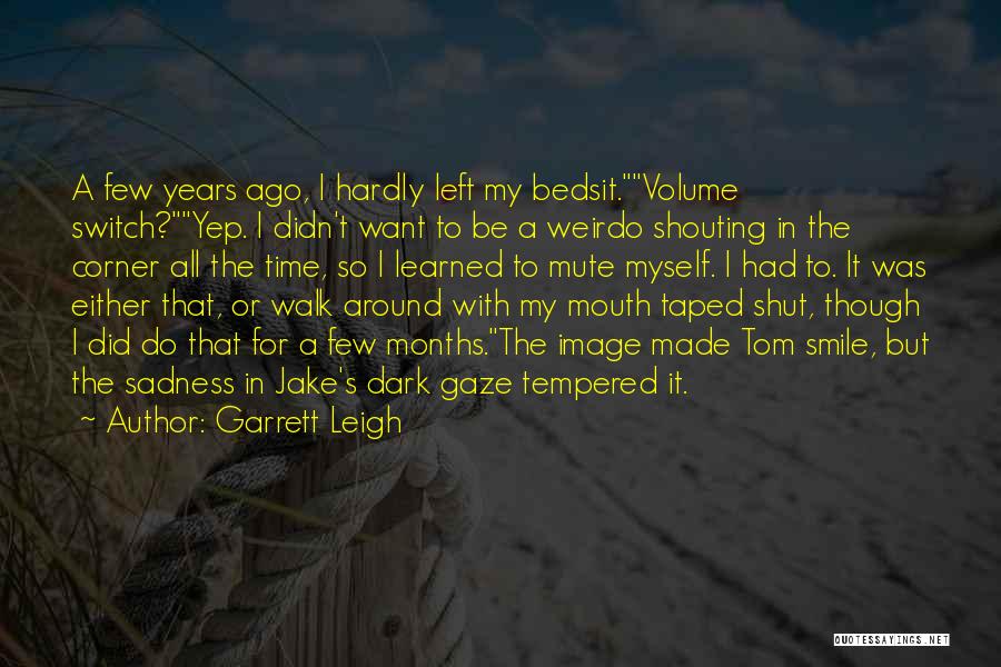 Garrett Leigh Quotes: A Few Years Ago, I Hardly Left My Bedsit.volume Switch?yep. I Didn't Want To Be A Weirdo Shouting In The