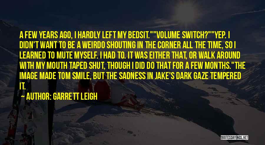 Garrett Leigh Quotes: A Few Years Ago, I Hardly Left My Bedsit.volume Switch?yep. I Didn't Want To Be A Weirdo Shouting In The