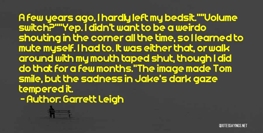 Garrett Leigh Quotes: A Few Years Ago, I Hardly Left My Bedsit.volume Switch?yep. I Didn't Want To Be A Weirdo Shouting In The