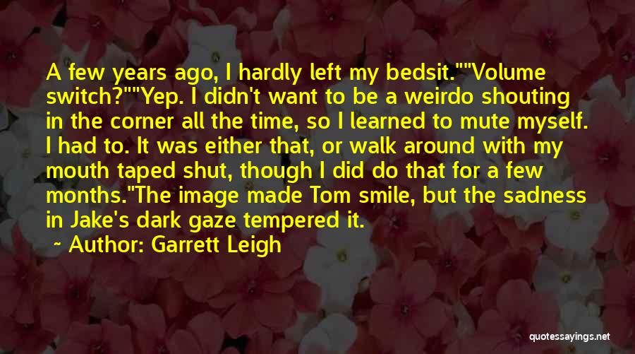 Garrett Leigh Quotes: A Few Years Ago, I Hardly Left My Bedsit.volume Switch?yep. I Didn't Want To Be A Weirdo Shouting In The