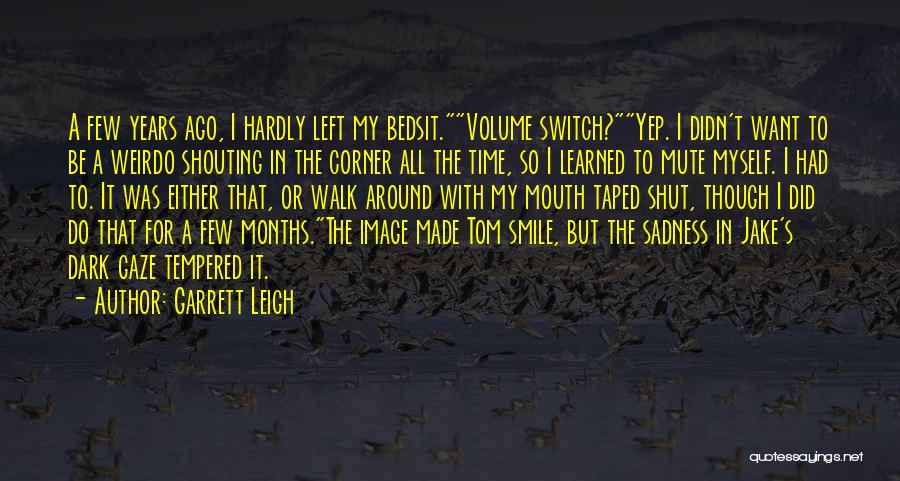 Garrett Leigh Quotes: A Few Years Ago, I Hardly Left My Bedsit.volume Switch?yep. I Didn't Want To Be A Weirdo Shouting In The