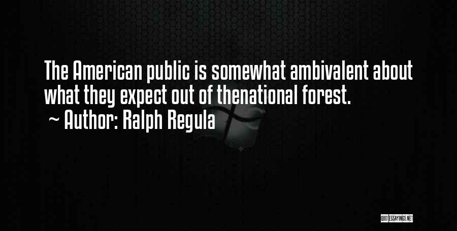 Ralph Regula Quotes: The American Public Is Somewhat Ambivalent About What They Expect Out Of Thenational Forest.