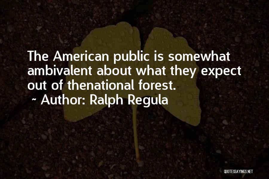 Ralph Regula Quotes: The American Public Is Somewhat Ambivalent About What They Expect Out Of Thenational Forest.