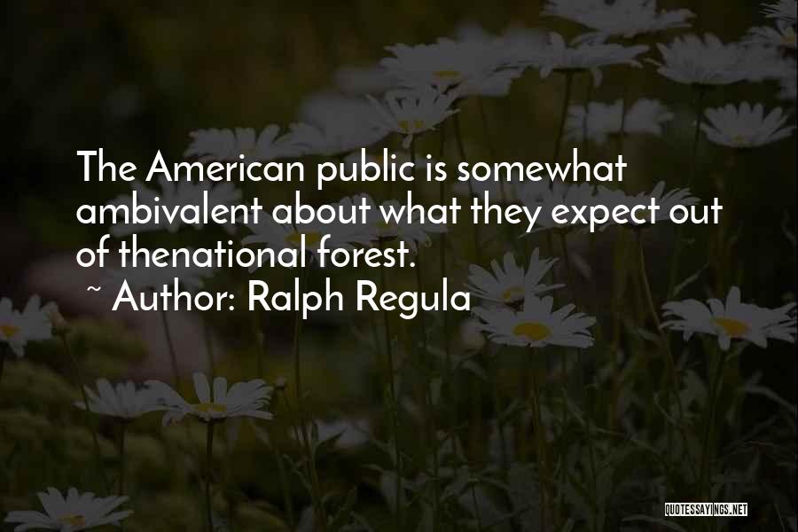 Ralph Regula Quotes: The American Public Is Somewhat Ambivalent About What They Expect Out Of Thenational Forest.