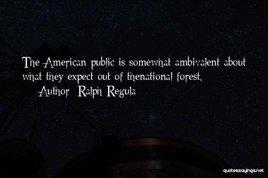 Ralph Regula Quotes: The American Public Is Somewhat Ambivalent About What They Expect Out Of Thenational Forest.