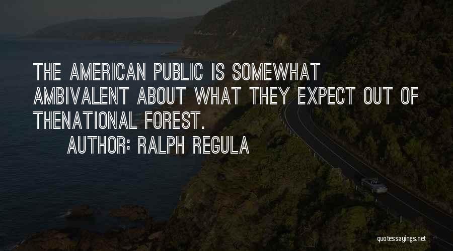 Ralph Regula Quotes: The American Public Is Somewhat Ambivalent About What They Expect Out Of Thenational Forest.