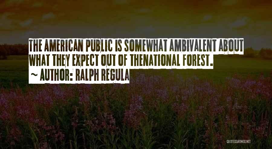 Ralph Regula Quotes: The American Public Is Somewhat Ambivalent About What They Expect Out Of Thenational Forest.