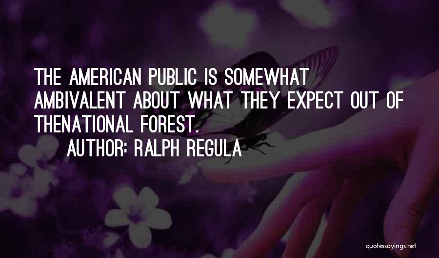 Ralph Regula Quotes: The American Public Is Somewhat Ambivalent About What They Expect Out Of Thenational Forest.