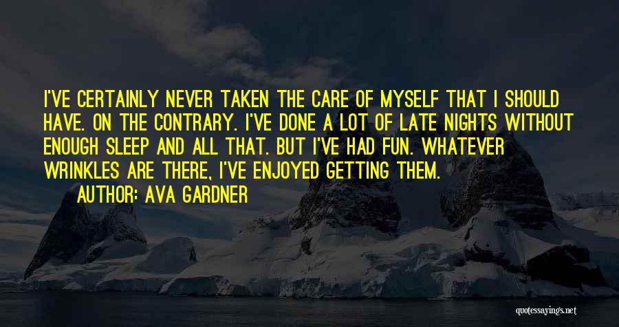 Ava Gardner Quotes: I've Certainly Never Taken The Care Of Myself That I Should Have. On The Contrary. I've Done A Lot Of