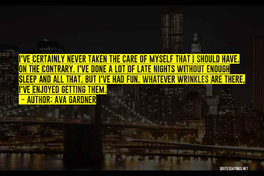 Ava Gardner Quotes: I've Certainly Never Taken The Care Of Myself That I Should Have. On The Contrary. I've Done A Lot Of