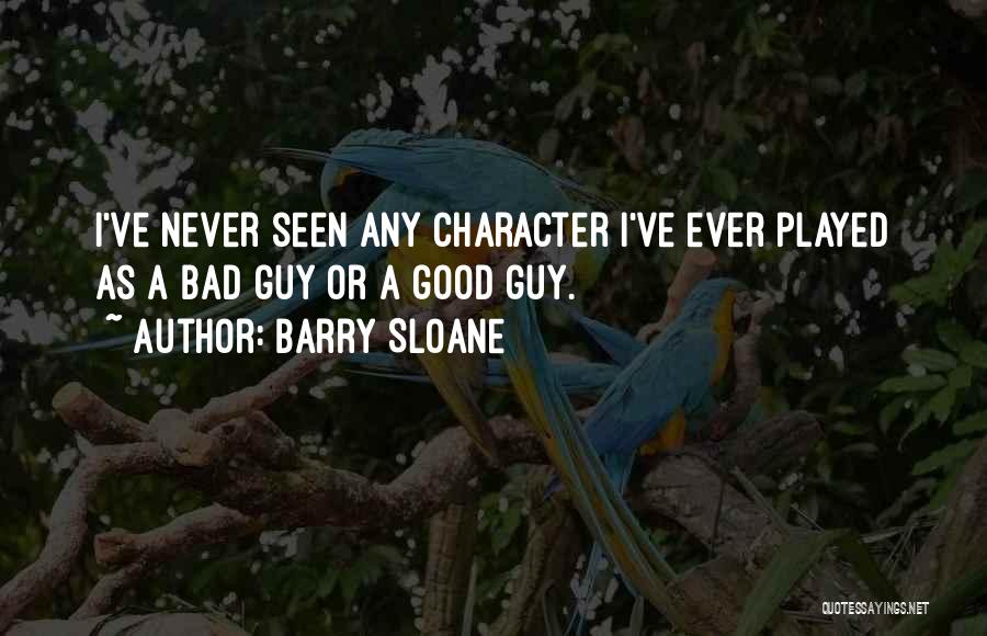 Barry Sloane Quotes: I've Never Seen Any Character I've Ever Played As A Bad Guy Or A Good Guy.