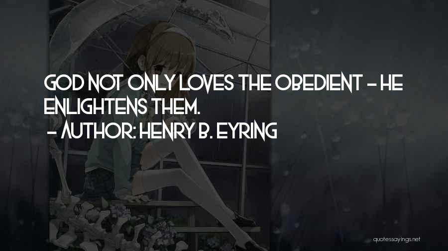 Henry B. Eyring Quotes: God Not Only Loves The Obedient - He Enlightens Them.