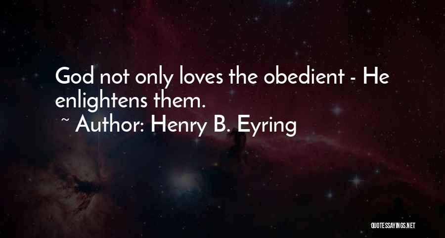 Henry B. Eyring Quotes: God Not Only Loves The Obedient - He Enlightens Them.