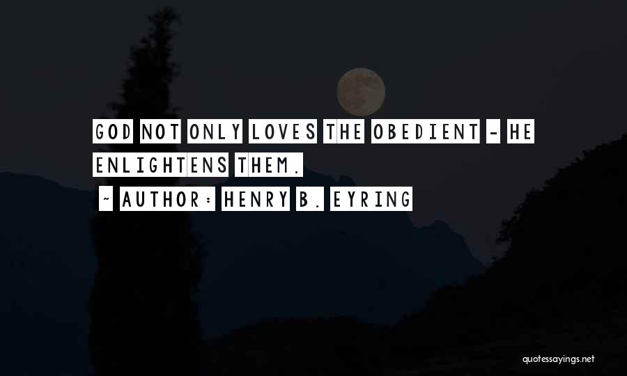 Henry B. Eyring Quotes: God Not Only Loves The Obedient - He Enlightens Them.