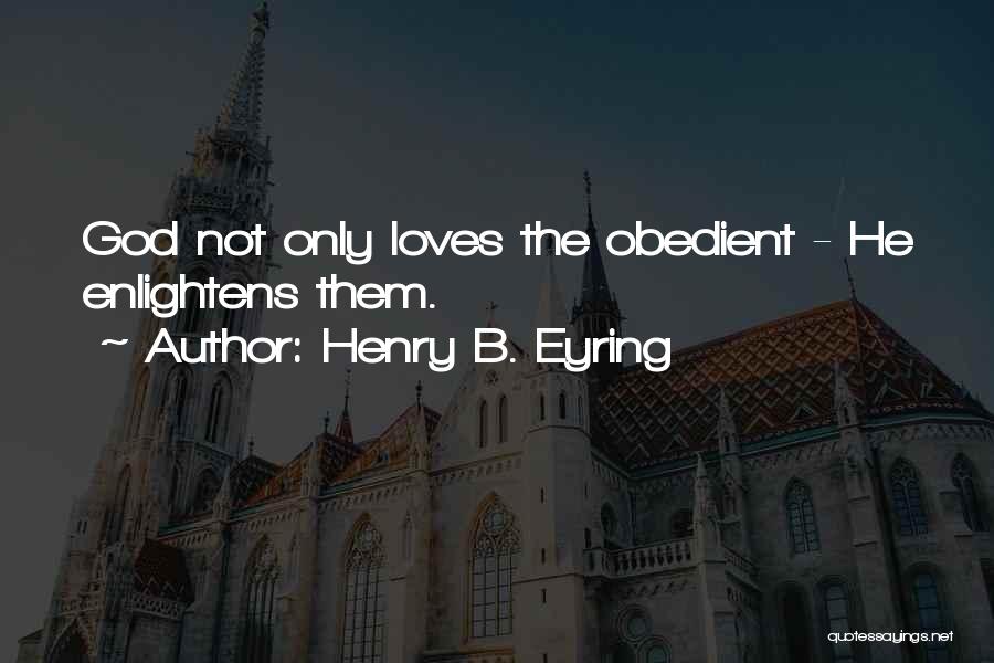 Henry B. Eyring Quotes: God Not Only Loves The Obedient - He Enlightens Them.