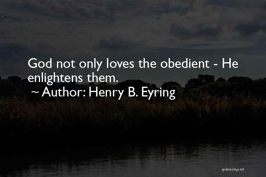 Henry B. Eyring Quotes: God Not Only Loves The Obedient - He Enlightens Them.