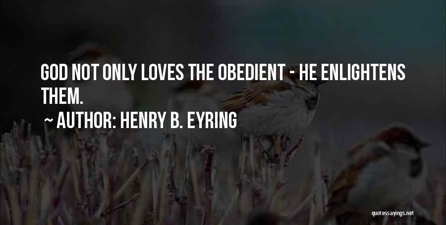 Henry B. Eyring Quotes: God Not Only Loves The Obedient - He Enlightens Them.