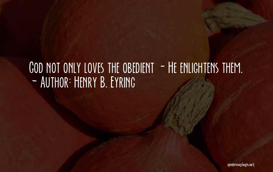 Henry B. Eyring Quotes: God Not Only Loves The Obedient - He Enlightens Them.