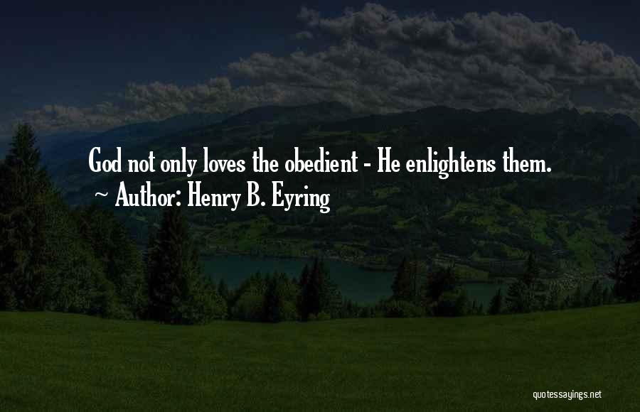Henry B. Eyring Quotes: God Not Only Loves The Obedient - He Enlightens Them.