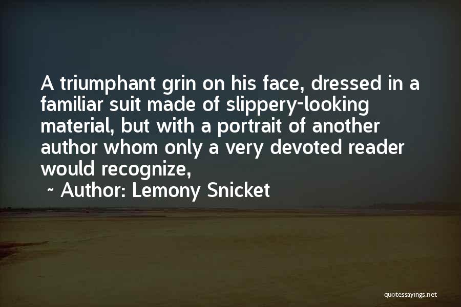 Lemony Snicket Quotes: A Triumphant Grin On His Face, Dressed In A Familiar Suit Made Of Slippery-looking Material, But With A Portrait Of