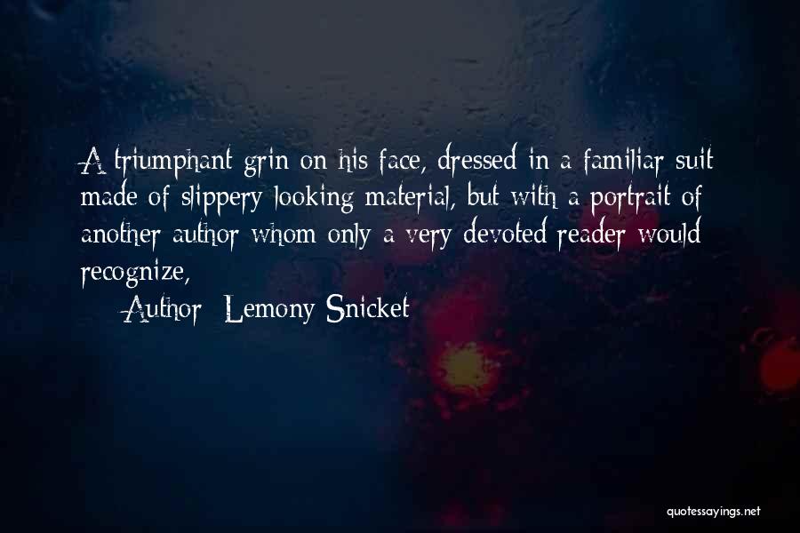 Lemony Snicket Quotes: A Triumphant Grin On His Face, Dressed In A Familiar Suit Made Of Slippery-looking Material, But With A Portrait Of