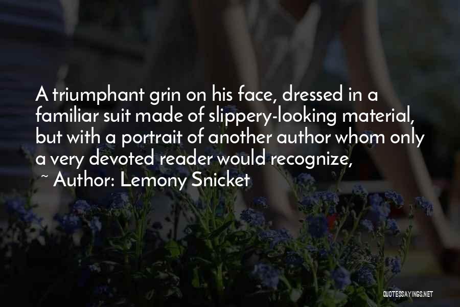 Lemony Snicket Quotes: A Triumphant Grin On His Face, Dressed In A Familiar Suit Made Of Slippery-looking Material, But With A Portrait Of