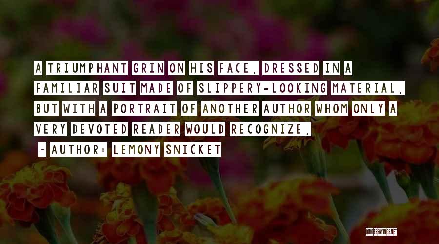 Lemony Snicket Quotes: A Triumphant Grin On His Face, Dressed In A Familiar Suit Made Of Slippery-looking Material, But With A Portrait Of