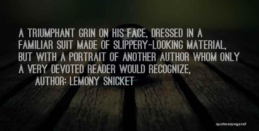 Lemony Snicket Quotes: A Triumphant Grin On His Face, Dressed In A Familiar Suit Made Of Slippery-looking Material, But With A Portrait Of