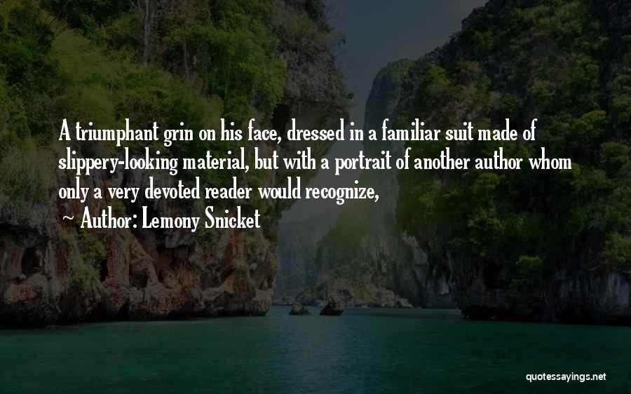 Lemony Snicket Quotes: A Triumphant Grin On His Face, Dressed In A Familiar Suit Made Of Slippery-looking Material, But With A Portrait Of