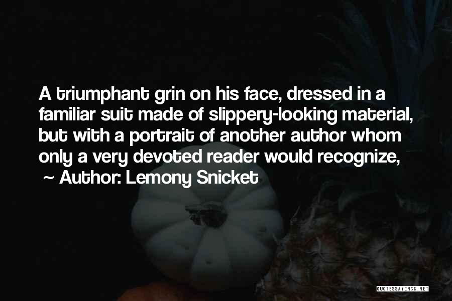 Lemony Snicket Quotes: A Triumphant Grin On His Face, Dressed In A Familiar Suit Made Of Slippery-looking Material, But With A Portrait Of