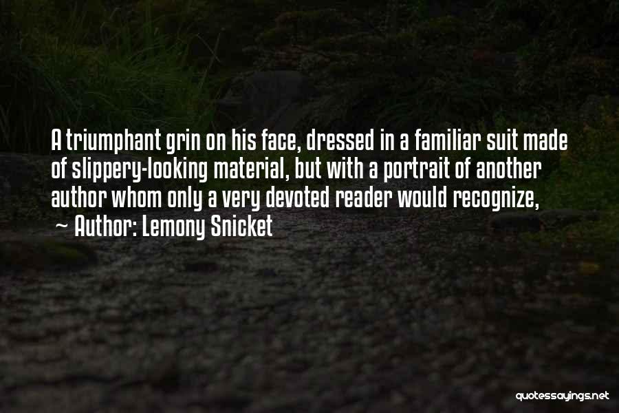 Lemony Snicket Quotes: A Triumphant Grin On His Face, Dressed In A Familiar Suit Made Of Slippery-looking Material, But With A Portrait Of