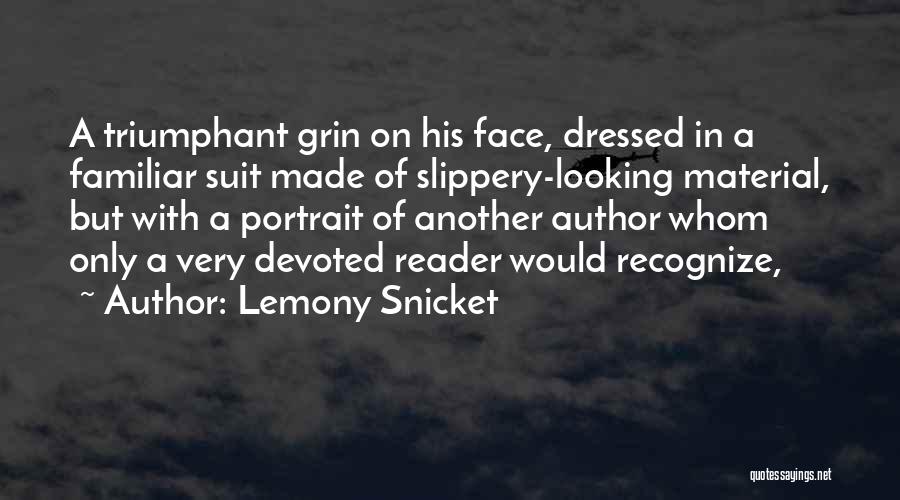 Lemony Snicket Quotes: A Triumphant Grin On His Face, Dressed In A Familiar Suit Made Of Slippery-looking Material, But With A Portrait Of