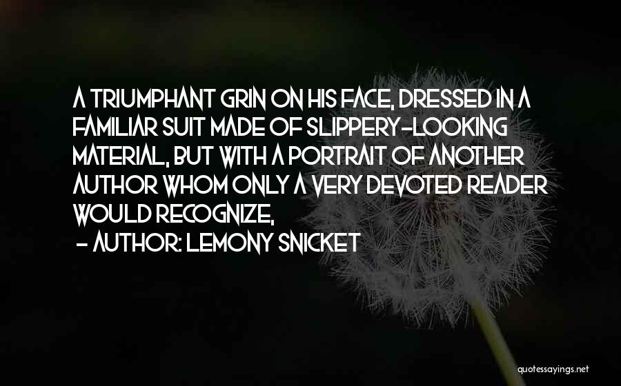 Lemony Snicket Quotes: A Triumphant Grin On His Face, Dressed In A Familiar Suit Made Of Slippery-looking Material, But With A Portrait Of