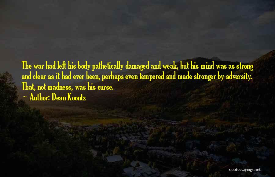 Dean Koontz Quotes: The War Had Left His Body Pathetically Damaged And Weak, But His Mind Was As Strong And Clear As It