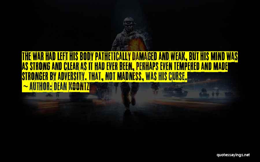 Dean Koontz Quotes: The War Had Left His Body Pathetically Damaged And Weak, But His Mind Was As Strong And Clear As It