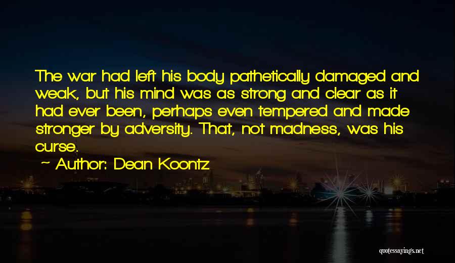 Dean Koontz Quotes: The War Had Left His Body Pathetically Damaged And Weak, But His Mind Was As Strong And Clear As It