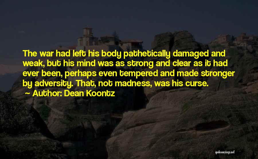 Dean Koontz Quotes: The War Had Left His Body Pathetically Damaged And Weak, But His Mind Was As Strong And Clear As It